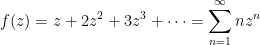 \displaystyle  f(z) = z + 2 z^2 + 3 z^3 + \dots = \sum_{n=1}^\infty n z^n