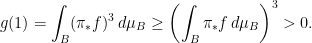 \displaystyle  g(1) = \int_B (\pi_*f)^3 \, d\mu_B \geq \left( \int_B \pi_* f \,d\mu_B \right)^3 > 0. 