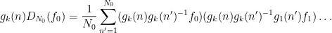 \displaystyle  g_k(n) D_{N_0}(f_0) = \frac{1}{N_0} \sum_{n'=1}^{N_0} (g_k(n) g_k(n')^{-1} f_0) (g_k(n) g_k(n')^{-1} g_1(n') f_1) \ldots 