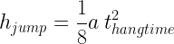 \displaystyle  h_{jump} = \frac{1}{8} a \: t_{hangtime}^2   