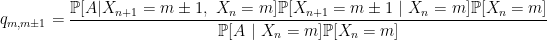 \displaystyle  q_{m,m\pm 1}= \frac{\mathbb{P}[A | X_{n+1}=m\pm 1,\ X_n=m]\mathbb{P}[X_{n+1}=m\pm 1\ |\ X_n =m]\mathbb{P}[X_n=m]}{\mathbb{P}[A\ |\ X_n=m]\mathbb{P}[X_n=m]}