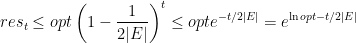 \displaystyle  res_t \leq opt \left( 1- \frac 1 {2|E|} \right)^t \leq opt e^{-t/2|E|} = e^{\ln opt - t/2|E|} 