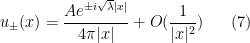 \displaystyle  u_\pm(x) = \frac{A e^{\pm i \sqrt{\lambda}|x|}}{4\pi|x|} + O( \frac{1}{|x|^2}) \ \ \ \ \ (7)