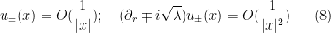 \displaystyle  u_\pm(x) = O(\frac{1}{|x|}); \quad (\partial_r \mp i\sqrt{\lambda}) u_\pm(x) = O( \frac{1}{|x|^2}) \ \ \ \ \ (8)