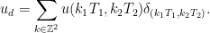 \displaystyle  u_d = \sum_{k\in{\mathbb Z}^2} u(k_1T_1,k_2T_2)\delta_{(k_1T_1,k_2T_2)}. 