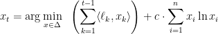 \displaystyle  x_t = \arg\min_{x\in \Delta} \ \ \left( \sum_{k=1}^{t-1} \langle \ell_k , x_k \rangle \right ) + c \cdot \sum_{i=1}^n x_i \ln x_i 