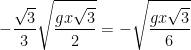 \displaystyle -\frac{\sqrt{3}}{3} \sqrt{\frac{gx\sqrt{3}}{2}} = -\sqrt{\frac{gx\sqrt{3}}{6}} 