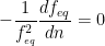 \displaystyle -\frac{1}{f_{_{eq}}^{2}}\frac{d{{f}_{eq}}}{dn}=0
