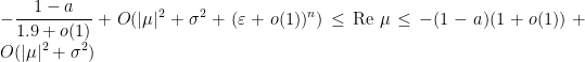 \displaystyle -\frac{1 - a}{1.9 + o(1)} + O(|\mu|^2 + \sigma^2 + (\varepsilon + o(1))^n) \leq \text{Re }\mu \leq -(1 - a)(1 + o(1)) + O(|\mu|^2 + \sigma^2)