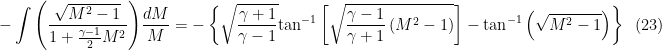 \displaystyle -\int{{\left( {\frac{{\sqrt{{{{M}^{2}}-1}}}}{{1+\frac{{\gamma -1}}{2}{{M}^{2}}}}} \right)}}\frac{{dM}}{M}=-\left\{ {\sqrt{{\frac{{\gamma +1}}{{\gamma -1}}}}{{{\tan }}^{{-1}}}\left[ {\sqrt{{\frac{{\gamma -1}}{{\gamma +1}}\left( {{{M}^{2}}-1} \right)}}} \right]-{{{\tan }}^{{-1}}}\left( {\sqrt{{{{M}^{2}}-1}}} \right)} \right\}\,\,\,(23)