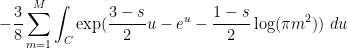 \displaystyle - \frac{3}{8} \sum_{m=1}^M \int_C \exp( \frac{3-s}{2} u - e^u - \frac{1-s}{2} \log(\pi m^2) )\ du 