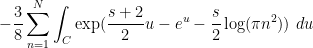 \displaystyle - \frac{3}{8} \sum_{n=1}^N \int_C \exp( \frac{s+2}{2} u - e^u - \frac{s}{2} \log(\pi n^2) )\ du 