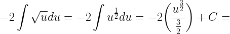 \displaystyle -2\int \sqrt{u}du=-2\int u^{\frac{1}{2}}du=-2\bigg(\frac{u^{\frac{3}{2}}}{\frac{3}{2}}\bigg)+C=