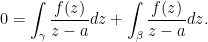 \displaystyle 0=\int_\gamma\frac{f(z)}{z-a}dz+\int_\beta \frac{f(z)}{z-a}dz.