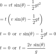 \displaystyle 0 = vt\,\sin(\theta) - \frac{1}{2} g t^2 \\[9pt] = t \left (v\,\sin(\theta) - \frac{1}{2} g t \right )\\[9pt] t = 0\enspace \text{or} \enspace v\,\sin(\theta) - \frac{1}{2} g t = 0 \\[9pt] t = 0\enspace \text{or} \enspace t = \frac{2 v\,\sin(\theta)}{g} 