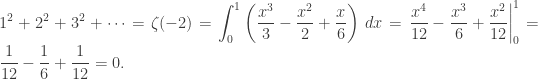 \displaystyle 1^2 + 2^2 + 3^2 + \cdots = \zeta(-2) = \int_0^1 \left(\frac{x^3}{3} - \frac{x^2}{2} + \frac{x}{6}\right) \, dx = \left. \frac{x^4}{12} - \frac{x^3}{6} + \frac{x^2}{12} \right|_0^1 = \frac{1}{12} - \frac{1}{6} + \frac{1}{12} = 0.