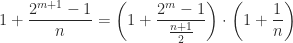 \displaystyle 1 + \frac{2^{m+1} - 1}{n} = \left( 1 + \frac{2^{m}-1}{\frac{n+1}{2}} \right) \cdot \left( 1 + \frac{1}{n} \right)
