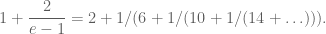 \displaystyle 1 + \frac{2}{e - 1} = 2 + 1/(6 + 1/(10 + 1/(14 + \ldots ))).