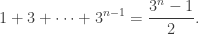 \displaystyle 1 + 3 + \dots + 3^{n-1} = \frac{3^n - 1}{2}.