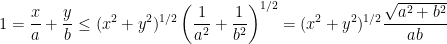 \displaystyle 1 = \frac{x}{a} + \frac{y}{b} \leq (x^2 + y^2)^{1/2}\left(\frac{1}{a^2} + \frac{1}{b^2}\right)^{1/2} = (x^2 + y^2)^{1/2} \frac{\sqrt{a^2 + b^2}}{ab}