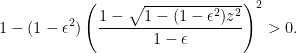 \displaystyle 1 - (1-\epsilon^2) \left( \frac{1- \sqrt{1 - (1-\epsilon^2) z^2} }{1-\epsilon} \right)^2 > 0.