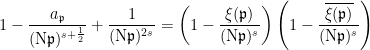 \displaystyle 1 - \frac{a_\mathfrak p}{(\mathrm{N}\mathfrak p)^{s+\frac{1}{2}}} + \frac{1}{(\mathrm{N}\mathfrak p)^{2s}} = \left( 1 - \frac{\xi(\mathfrak p)}{(\mathrm{N}\mathfrak p)^s} \right) \left( 1 - \frac{\overline{\xi(\mathfrak p)}}{(\mathrm{N}\mathfrak p)^s} \right) 