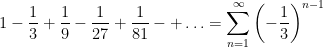 \displaystyle 1-\frac{1}{3}+\frac{1}{9}-\frac{1}{{27}}+\frac{1}{{81}}-+\ldots =\sum\limits_{{n=1}}^{\infty }{{{{{\left( {-\frac{1}{3}} \right)}}^{{n-1}}}}}