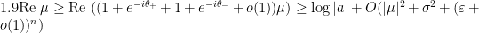 \displaystyle 1.9 \text{Re } \mu \geq \text{Re } ((1 + e^{-i\theta_+} + 1 + e^{-i\theta_-} + o(1))\mu) \geq \log |a| + O(|\mu|^2 + \sigma^2 + (\varepsilon + o(1))^n)