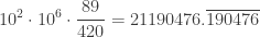\displaystyle 10^2 \cdot 10^6 \cdot \frac{89}{420} = 21190476.\overline{190476}