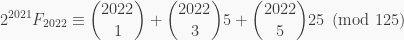 \displaystyle 2^{2021} F_{2022} \equiv \binom{2022}{1} + \binom{2022}{3}5 + \binom{2022}{5}25 \pmod{125}