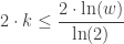 \displaystyle 2 \cdot k \le \frac{2 \cdot \text{ln}(w)}{\text{ln}(2)}