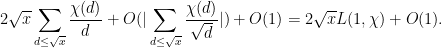 \displaystyle 2 \sqrt{x} \sum_{d \leq \sqrt{x}} \frac{\chi(d)}{d} + O( |\sum_{d \leq \sqrt{x}} \frac{\chi(d)}{\sqrt{d}}| ) + O( 1 ) = 2 \sqrt{x} L(1,\chi) + O(1).