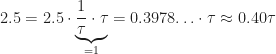 \displaystyle 2.5 = 2.5 \cdot \underbrace{\frac{1}{\tau} \cdot \tau}_{{}=1} = 0.3978\!\dotso \cdot \tau \approx 0.40\tau