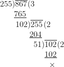 \displaystyle 255 ) \overline{867} ( 3 \\ \hspace*{0.7cm} \underline{765} \\ \hspace*{0.8cm} 102 ) \overline{255} ( 2 \\ \hspace*{1.5cm} \underline{204} \\ \hspace*{1.7cm} 51 ) \overline{102} ( 2 \\ \hspace*{2.25cm} \underline{102} \\ \hspace*{2.5cm} \times 