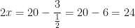 \displaystyle 2x=20- \frac{3}{\frac{1}{2}} = 20-6=24 