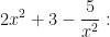 \displaystyle 2x^2 + 3 -  \frac{5}{x^2} : 