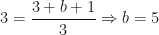\displaystyle 3= \frac{3+b+1}{3} \Rightarrow b = 5 