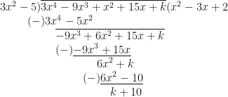 \displaystyle 3x^2-5 ) \overline{3x^4 - 9x^3 + x^2 + 15x + k} ( x^2-3x+2 \\ \hspace*{1cm}(-) { 3x^4-5x^2} \\ \hspace*{2cm} \overline{-9x^3 + 6x^2 + 15x+ k} \\ \hspace*{2cm}(-) \underline{ -9x^3+15x} \\ \hspace*{3.5cm} {6x^2+k} \\ \hspace*{3cm} (-) \underline{6x^2-10} \\ \hspace*{4cm} k+10 