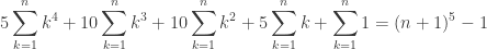 \displaystyle 5\sum^{n}_{k=1}k^4+10 \sum^{n}_{k=1}k^3+10 \sum^{n}_{k=1}k^2+5 \sum^{n}_{k=1}k+\sum^{n}_{k=1}1=(n+1)^5-1