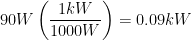 \displaystyle 90W\left( \frac{1kW}{1000W} \right)=0.09kW