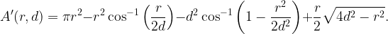 \displaystyle A'(r,d)=\pi r^2-r^2\cos^{-1}\left(\frac{r}{2d}\right)-d^2\cos^{-1}\left(1-\frac{r^2}{2d^2}\right)+\frac{r}{2}\sqrt{4d^2-r^2}.