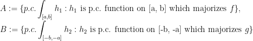 \displaystyle A:=\{p.c.\int_{[a, b]}h_1 : h_1 \text{ is p.c. function on [a, b] which majorizes } f\}, \\B:=\{p.c.\int_{[-b, -a]}h_2 : h_2 \text{ is p.c. function on [-b, -a] which majorizes } g\}