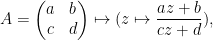 \displaystyle A=\begin{pmatrix} a & b \\ c & d \end{pmatrix}\mapsto (z\mapsto \frac{az+b}{cz+d}), 