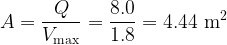 \displaystyle A=\frac{Q}{{{{V}_{{\max }}}}}=\frac{{8.0}}{{1.8}}=4.44\,\,{{\text{m}}^{2}}
