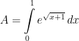 \displaystyle A=\int\limits_{0}^{1} e^{\sqrt{x+1}}\, dx