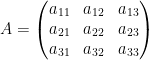 \displaystyle A=\left( \begin{matrix} {{a}_{11}} & {{a}_{12}} & {{a}_{13}} \\ {{a}_{21}} & {{a}_{22}} & {{a}_{23}} \\ {{a}_{31}} & {{a}_{32}} & {{a}_{33}} \\ \end{matrix} \right)