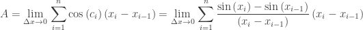 \displaystyle A=\underset{\Delta x\to 0}{\mathop{\lim }}\,\sum\limits_{i=1}^{n}{\cos \left( {{c}_{i}} \right)\left( {{x}_{i}}-{{x}_{i-1}} \right)}=\underset{\Delta x\to 0}{\mathop{\lim }}\,\sum\limits_{i=1}^{n}{\frac{\sin \left( {{x}_{i}} \right)-\sin \left( {{x}_{i-1}} \right)}{\left( {{x}_{i}}-{{x}_{i-1}} \right)}\left( {{x}_{i}}-{{x}_{i-1}} \right)}