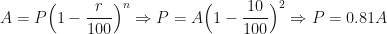 \displaystyle A=P \Big(1- \frac{r}{100} \Big)^n \Rightarrow P= A \Big(1- \frac{10}{100} \Big)^2 \Rightarrow P=0.81A 