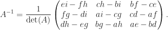 \displaystyle A^{-1}=\frac{1}{\det(A)}\begin{pmatrix}  ei-fh &ch-bi &bf-ce\\  fg-di &ai-cg &cd-af\\  dh-eg &bg-ah &ae-bd  \end{pmatrix}.