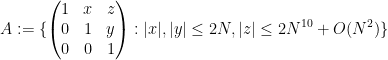 \displaystyle A := \{ \begin{pmatrix} 1 & x & z \\ 0 & 1 & y \\ 0 & 0 & 1 \end{pmatrix}: |x|, |y| \leq 2N, |z| \leq 2N^{10} + O(N^2) \}